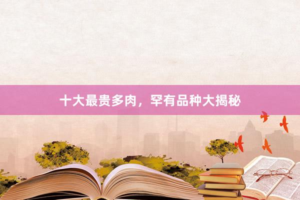 十大最贵多肉，罕有品种大揭秘